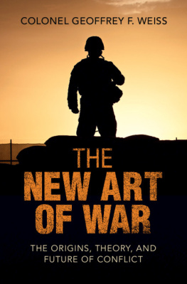 Geoffrey F. Weiss - The New Art of War: The Origins, Theory, and Future of Conflict