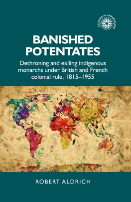 Robert Aldrich - Banished potentates: Dethroning and exiling indigenous monarchs under British and French colonial rule, 1815–1955