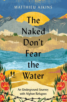 Matthieu Aikins - The Naked Dont Fear the Water: An Underground Journey with Afghan Refugees