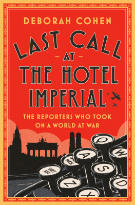 Deborah Cohen - Last Call at the Hotel Imperial : The Reporters Who Took On a World at War