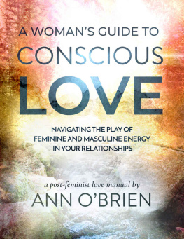 Ann OBrien - A Womans Guide to Conscious Love: Navigating the Play of Feminine and Masculine Energy in Your Relationships