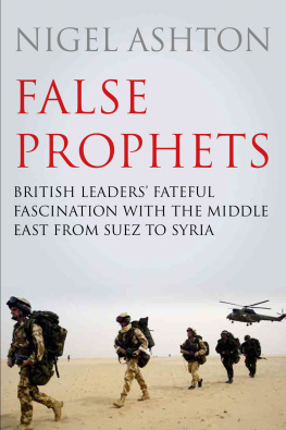 Nigel Ashton - False Prophets: British Leaders Fateful Fascination with the Middle East from Suez to Syria