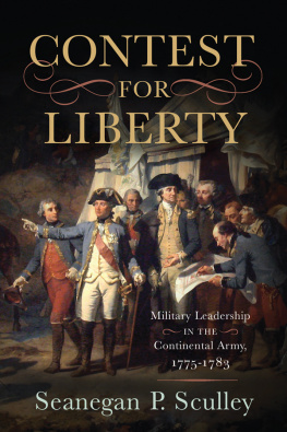 Seanegan P. Sculley The Contest for Liberty: Military Leadership in the Continental Army, 1775–1783
