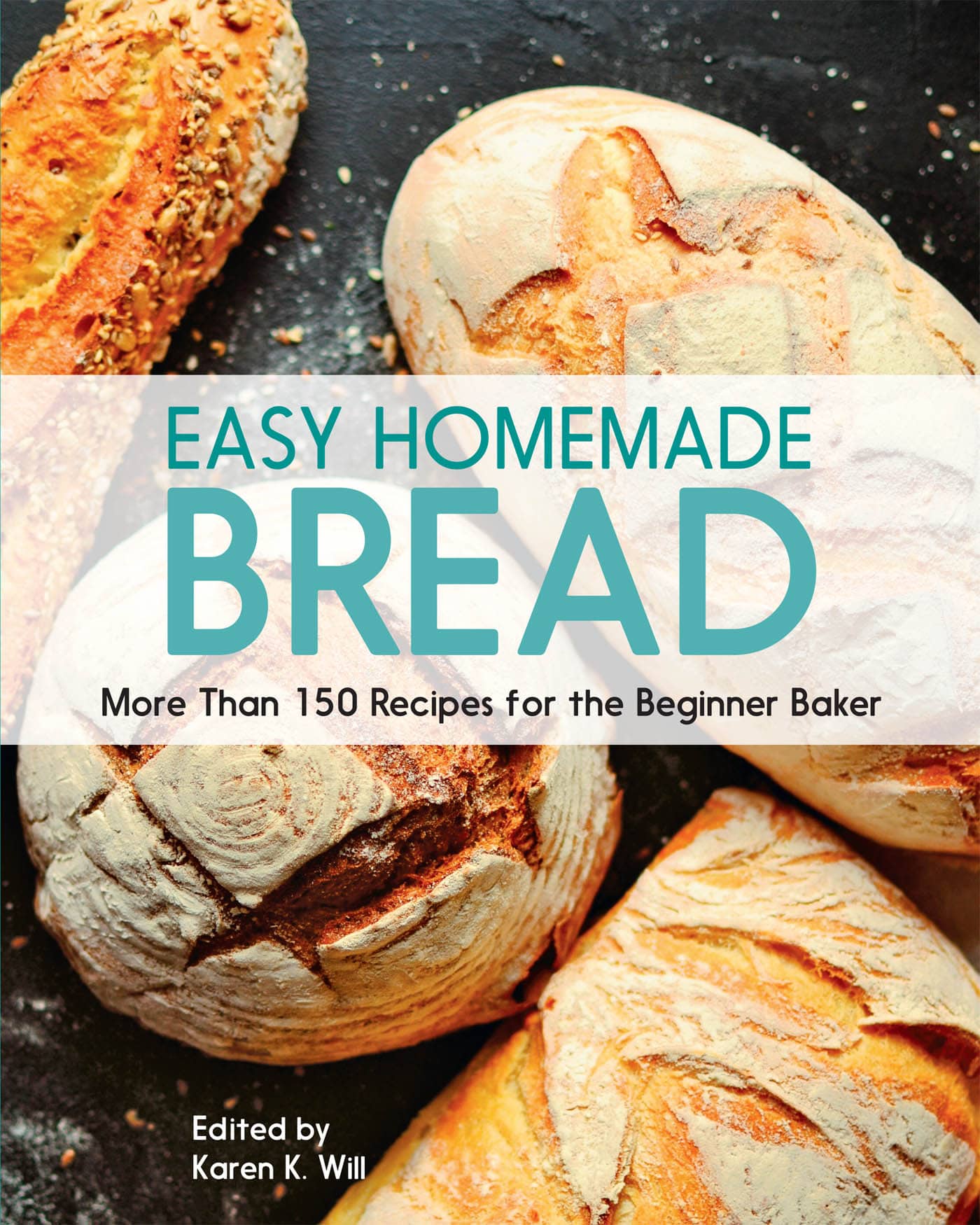 EASY HOMEMADE BREAD More Than 150 Recipes for the Beginner Baker Edited by - photo 1