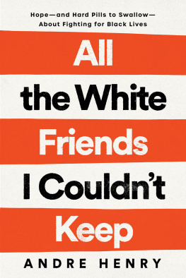 Andre Henry All the White Friends I Couldnt Keep : Hope--and Hard Pills to Swallow--About Fighting for Black Lives