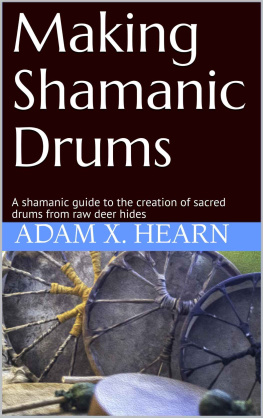 Adam X. Hearn - Making Shamanic Drums: A shamanic guide to the creation of sacred drums from raw deer hides