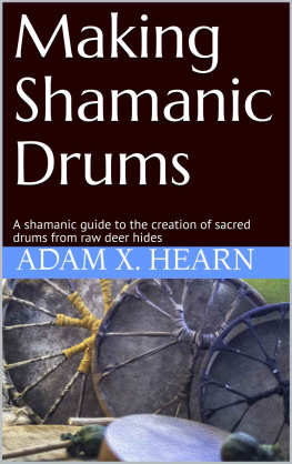 Adam X. Hearn Making Shamanic Drums: A shamanic guide to the creation of sacred drums from raw deer hides