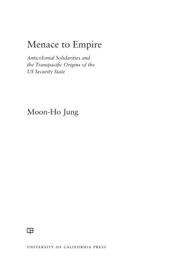 Moon-Ho Jung - Menace to Empire: Anticolonial Solidarities and the Transpacific Origins of the US Security State