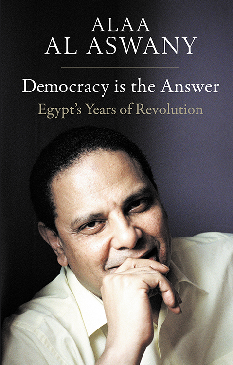 ALAA AL ASWANY Democracy is the Answer Egypts Years of Revolution Translated by - photo 1