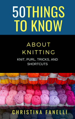 Christina Fanelli 50 THINGS TO KNOW ABOUT KNITTING: KNIT, PURL, TRICKS, & SHORTCUTS