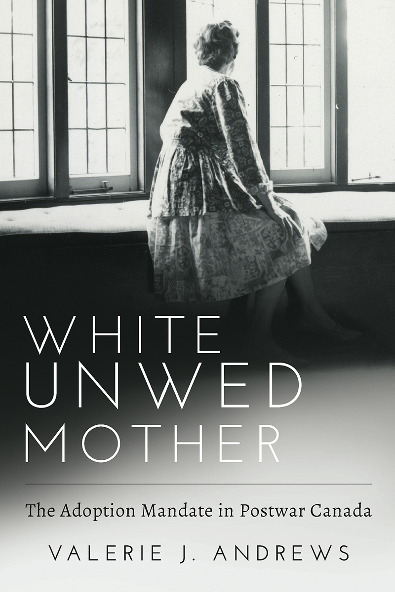 WHITE UNWED MOTHER The Adoption Mandate in Postwar Canada WHITE UNWED - photo 1