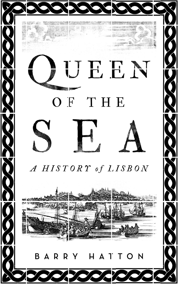 QUEEN OF THE SEA A HISTORY of LISBON BARRY HATTON First published in the - photo 2