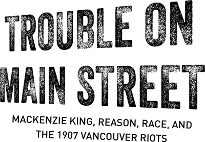 Trouble on Main Street Mackenzie King Reason Race and the 1907 Vancouver Riots - image 2