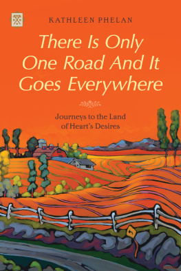 Kathleen Phelan There is Only One Road and it Goes Everywhere: Journeys to the Land of Hearts Desires