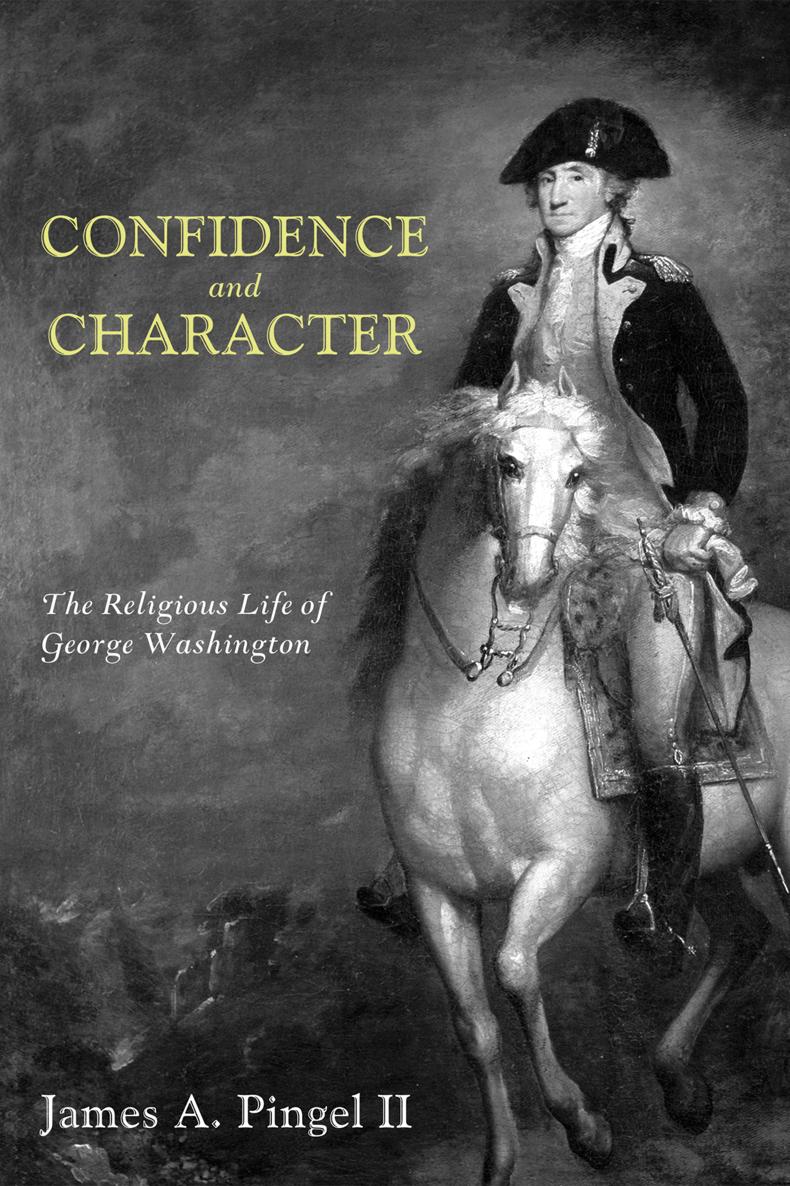 Confidence and Character The Religious Life of George Washington James A - photo 1