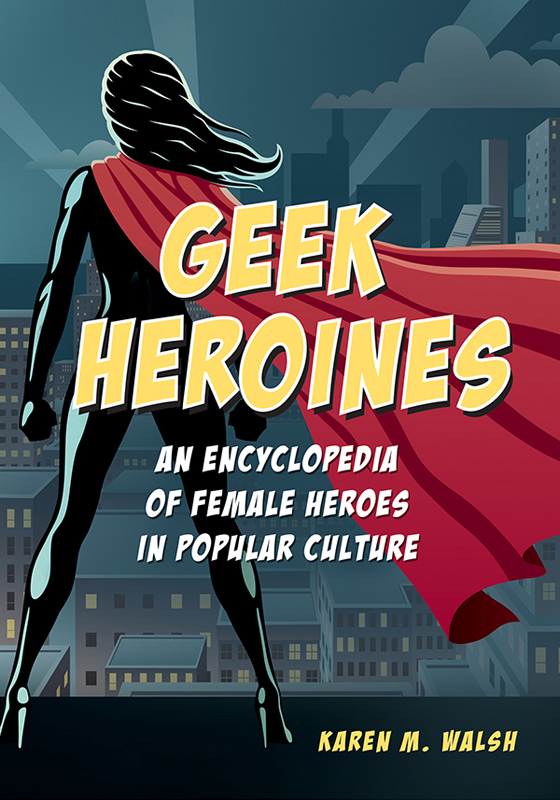 Geek Heroines Geek Heroines An Encyclopedia of Female Heroes in Popular - photo 1