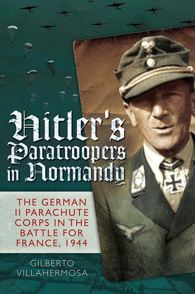 Hitlers Paratroopers in Normandy The German II Parachute Corps in the Battle for France 1944 - image 1