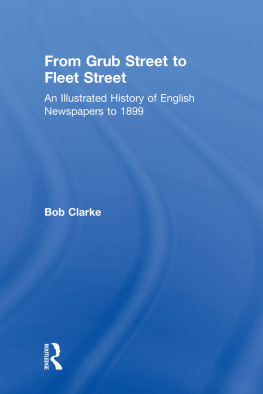 Bob Clarke From Grub Street to Fleet Street: An Illustrated History of English Newspapers to 1899