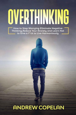 Copelan - Overthinking: How To Stop Worrying, Eliminate Negative Thinking, Reduce Your Anxiety and Learn Not to Give a F*ck to Live Harmoniously