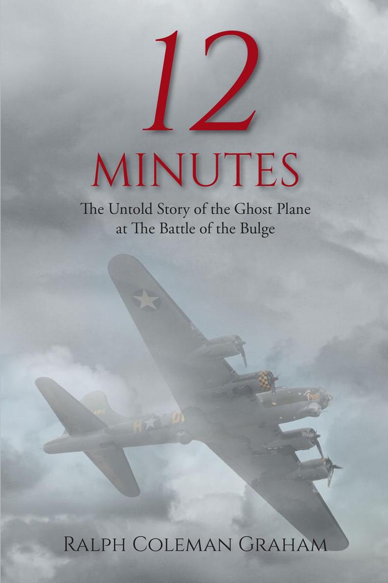 12 Minutes The Untold Story of the Ghost Plane at The Battle of the Bulge Ralph - photo 1