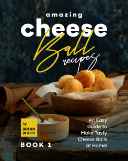 White - Amazing Cheese Ball Recipes – Book 1: An Easy Guide to Make Tasty Cheese Balls at Home!