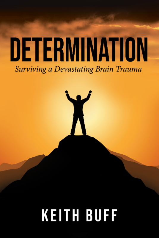 Keith Buff Determination Surviving a Devastating Brain Trauma Copyright 2017 by - photo 1