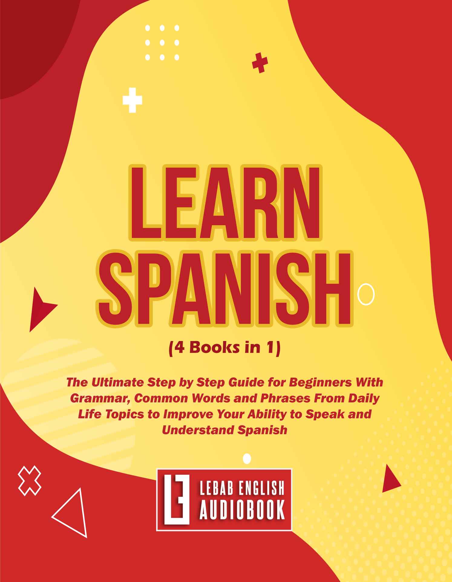 Learn Spanish 4 Books in 1 The Ultimate Step-by-Step Guide for Beginners With Grammar Common Words and Phrases From Daily Life Topics to Improve Your Ability to Speak and Understand Spanish - photo 1