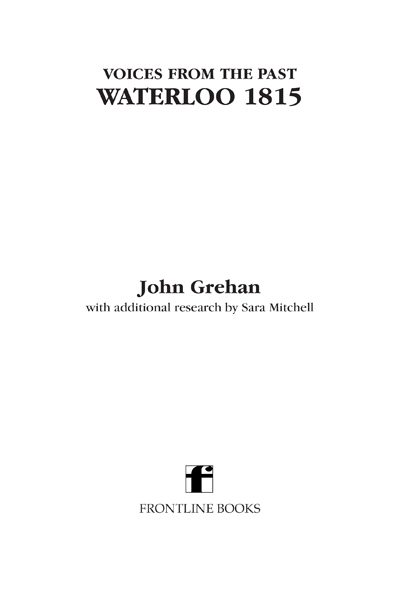 Voices from the Past The Battle of Waterloo Historys most famous battle told through eyewitness accounts newspaper reports parliamentary debates memoirs and diaries - image 2