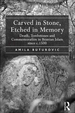 Amila Buturovic Carved in Stone, Etched in Memory: Death, Tombstones and Commemoration in Bosnian Islam since c.1500