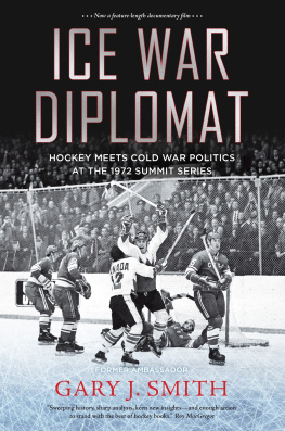 Gary J. Smith - Ice War Diplomat: Hockey Meets Cold War Politics at the 1972 Summit Series