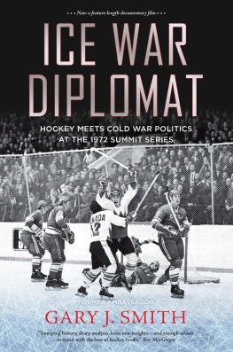 Gary J. Smith Ice War Diplomat: Hockey Meets Cold War Politics at the 1972 Summit Series