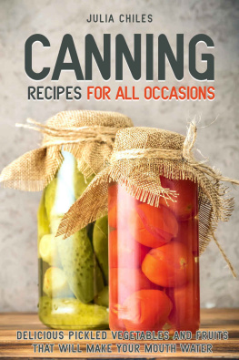 Julia Chiles - Canning Recipes for All Occasions: Delicious Pickled Vegetables and Fruits That Will Make Your Mouth Water