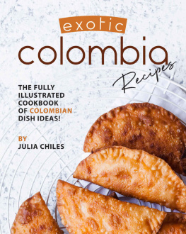 Julia Chiles - Exotic Colombia Recipes: The Fully Illustrated Cookbook of Colombian Dish Ideas!