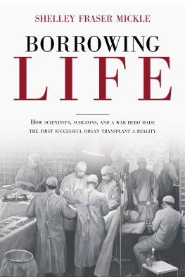 Shelley Fraser Mickle - Borrowing Life : How Scientists, Surgeons, and a War Hero Made the First Successful Organ Transplant a Reality