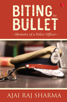 Ajai Raj Sharma - BITING THE BULLET: Memoirs of a Police Officer