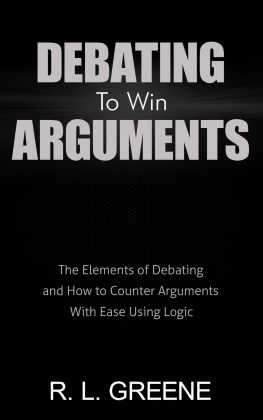 R. L. Greene - Debating To Win Arguments: The Elements of Debating and How to Counter Arguments With Ease Using Logic