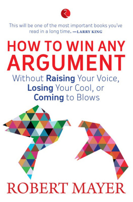 Robert Mayer How to Win Any Argument: Without Raising Your Voice, Losing Your Cool, or Coming to Blows