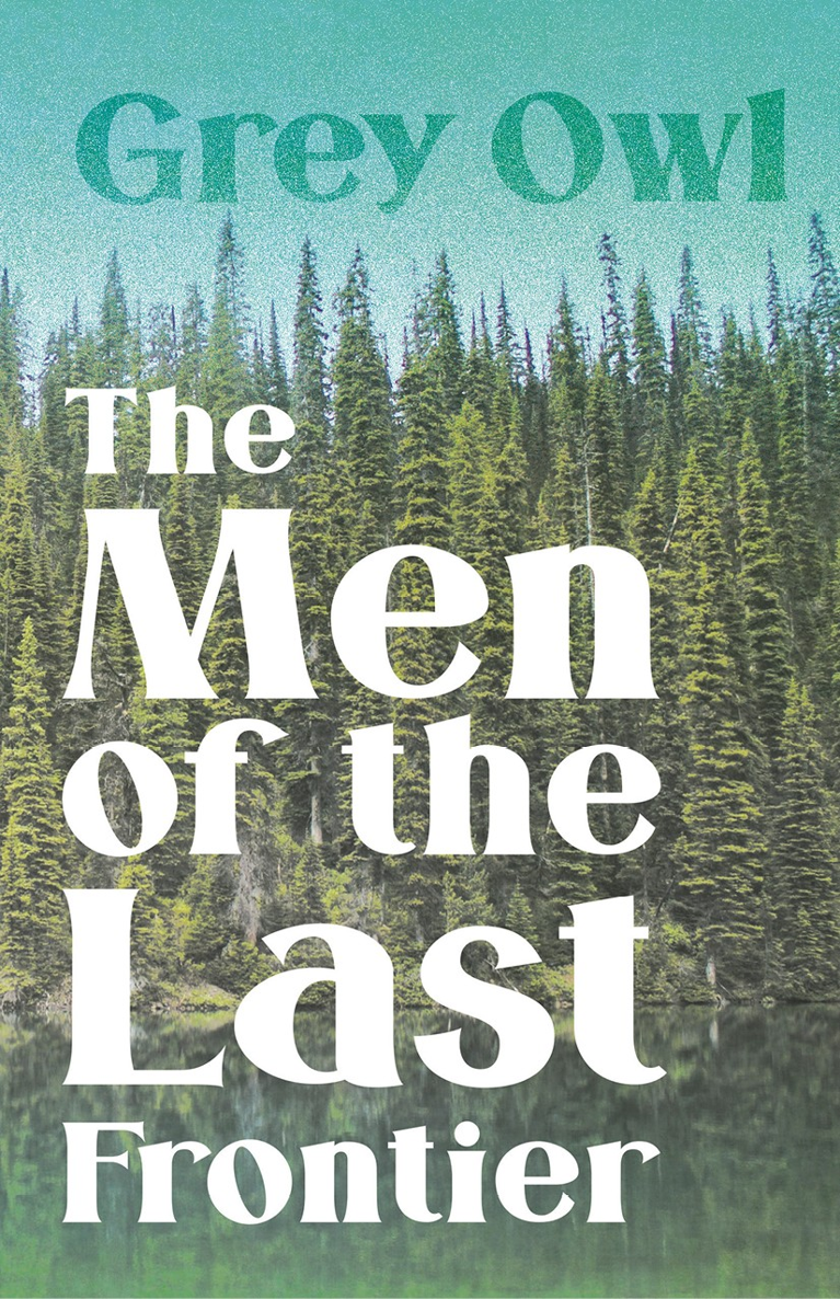 THE MEN of the LAST FRONTIER By GREY OWL First published in 1932 This - photo 1