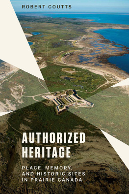 Robert Coutts Authorized Heritage: Place, Memory, and Historic Sites in Prairie Canada