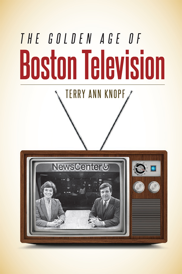 THE GOLDEN AGE OF BOSTON TELEVISION TERRY ANN KNOPF UNIVERSITY PRESS OF NEW - photo 1