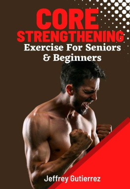 Jeffrey Gutierrez - Core Exercises For Seniors and Beginners: Daily Routines to Build Core Strength for Safely Toning Ab, Back, and Oblique Muscles To Enhance Balance, Boost Confidence, and Boost Energy.