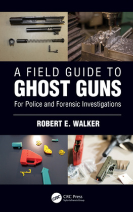 Robert E Walker A Field Guide to Ghost Guns: For Police and Forensic Investigations