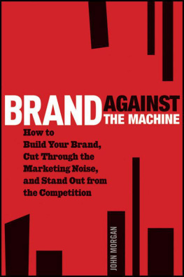 John Morgan - Brand Against the Machine: How to Build Your Brand, Cut Through the Marketing Noise, and Stand Out from the Competition
