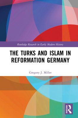 Gregory J. Miller - The Turks and Islam in Reformation Germany