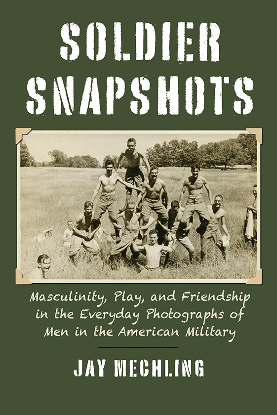 Soldier Snapshots Masculinity Play and Friendship in the Everyday Photographs of Men in the American Military - image 1