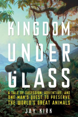 Jay Kirk - Kingdom Under Glass: A Tale of Obsession, Adventure, and One Mans Quest to Preserve the Worlds Great Animals