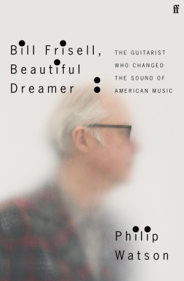 Philip Watson - Bill Frisell, Beautiful Dreamer: The Guitarist Who Changed the Sound of American Music