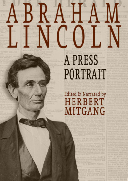 Herbert Mitgang - Abraham Lincoln: A Press Portrait: His Life and Times From the Original Newspaper Documents of the Union, the Confederacy, and Europe