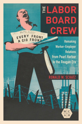 Ronald W Schatz - The Labor Board Crew: Remaking Worker-Employer Relations From Pearl Harbor to the Reagan Era