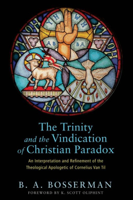 B.A. Bosserman - The Trinity and the Vindication of Christian Paradox: An Interpretation and Refinement of the Theological Apologetic of Cornelius Van Til